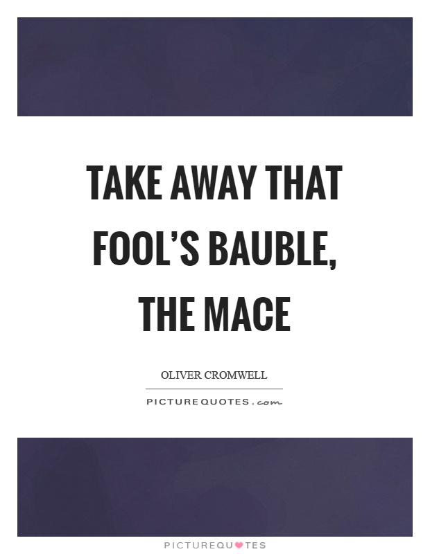 Take away that fool's bauble, the mace Picture Quote #1