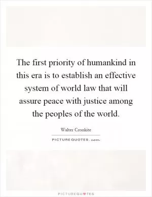 The first priority of humankind in this era is to establish an effective system of world law that will assure peace with justice among the peoples of the world Picture Quote #1