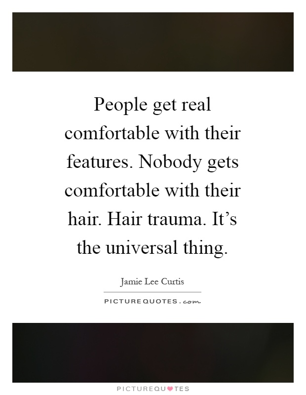 People get real comfortable with their features. Nobody gets comfortable with their hair. Hair trauma. It's the universal thing Picture Quote #1