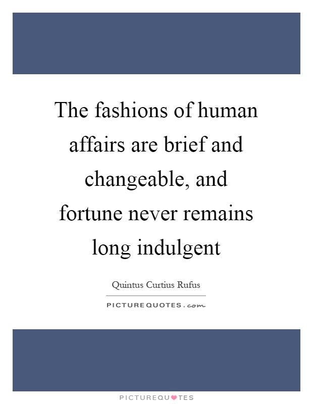 The fashions of human affairs are brief and changeable, and fortune never remains long indulgent Picture Quote #1