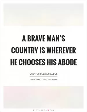 A brave man’s country is wherever he chooses his abode Picture Quote #1