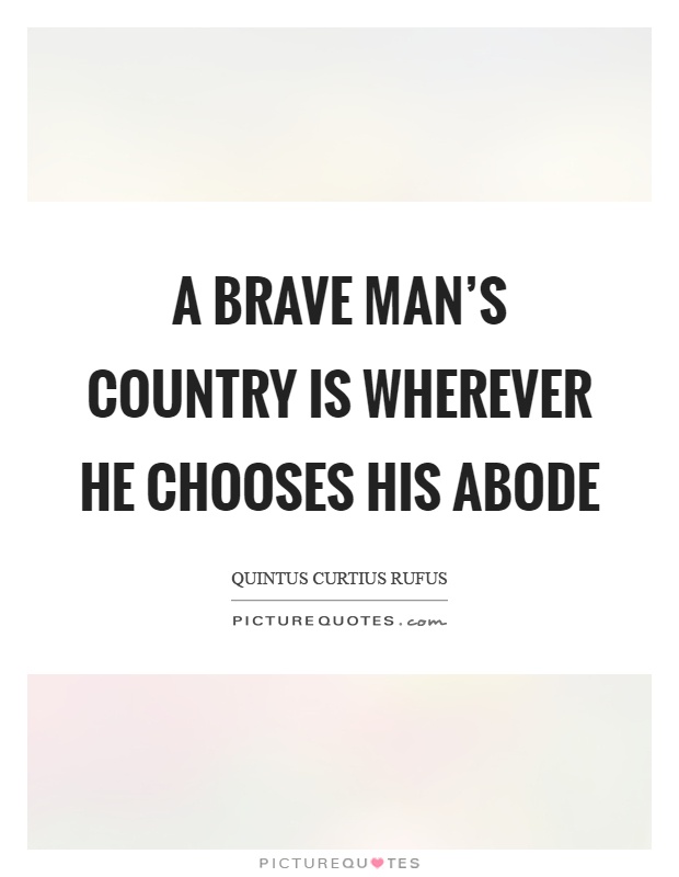 A brave man's country is wherever he chooses his abode Picture Quote #1