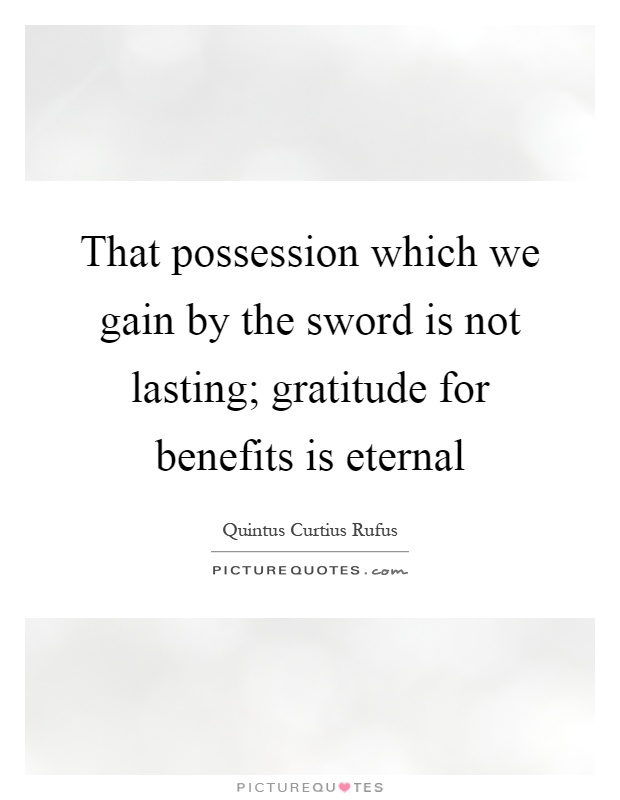 That possession which we gain by the sword is not lasting; gratitude for benefits is eternal Picture Quote #1