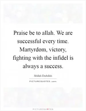 Praise be to allah. We are successful every time. Martyrdom, victory, fighting with the infidel is always a success Picture Quote #1