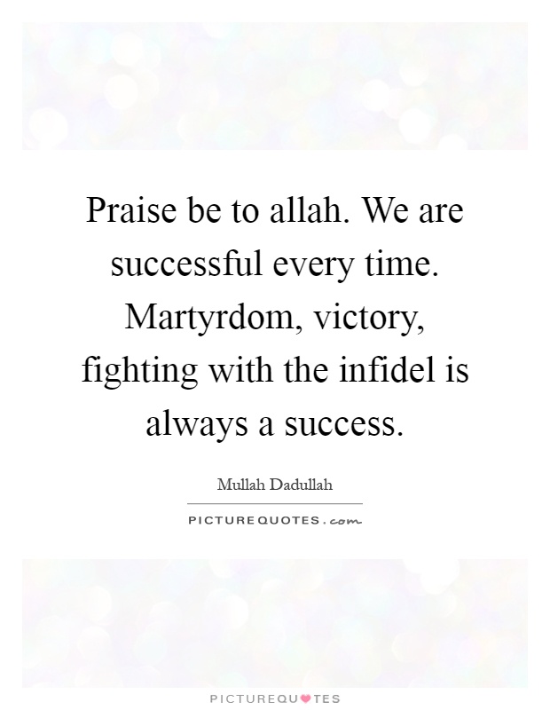 Praise be to allah. We are successful every time. Martyrdom, victory, fighting with the infidel is always a success Picture Quote #1