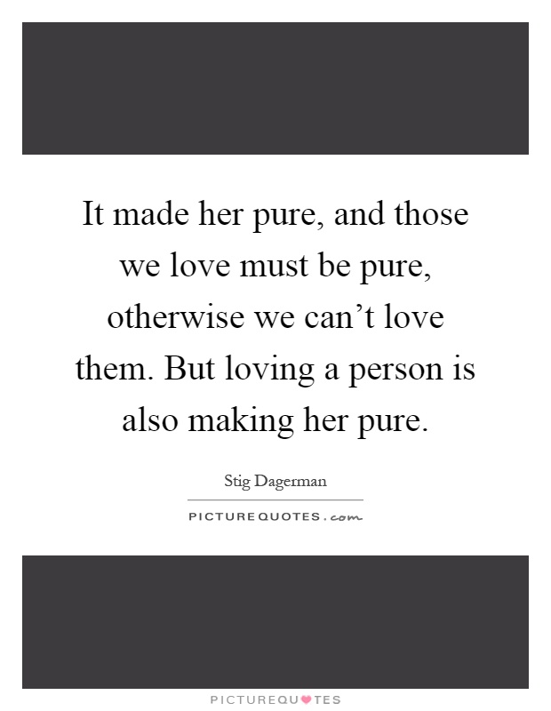 It made her pure, and those we love must be pure, otherwise we can't love them. But loving a person is also making her pure Picture Quote #1