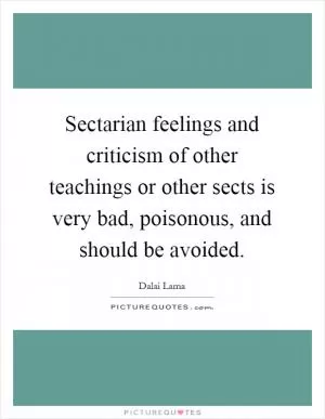 Sectarian feelings and criticism of other teachings or other sects is very bad, poisonous, and should be avoided Picture Quote #1