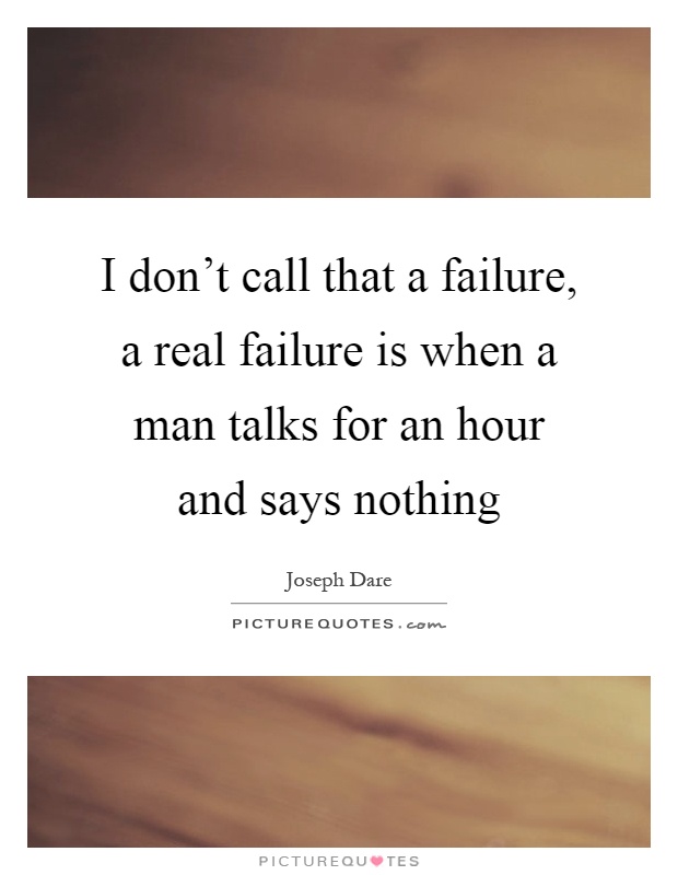 I don't call that a failure, a real failure is when a man talks for an hour and says nothing Picture Quote #1