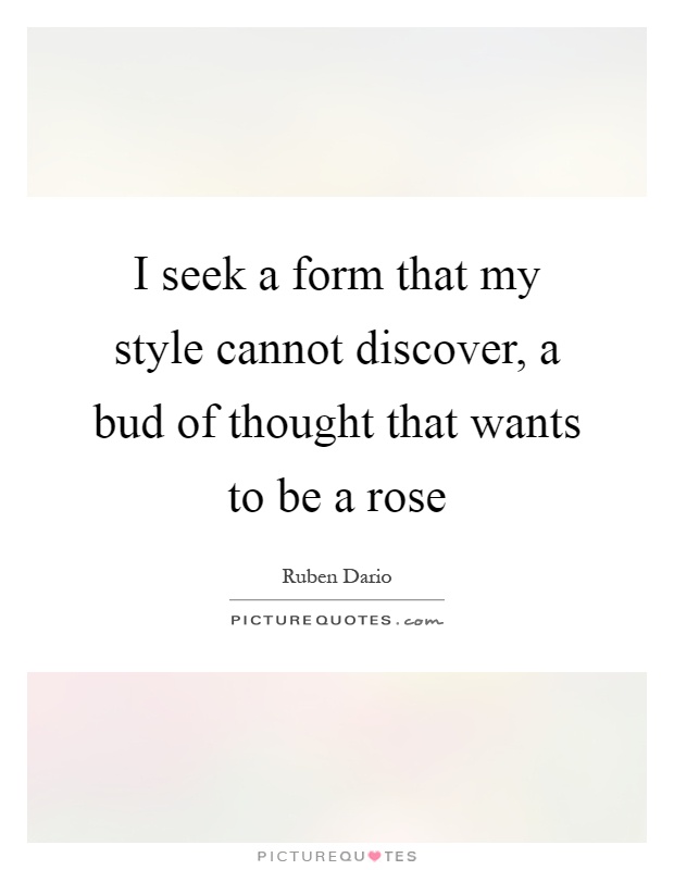 I seek a form that my style cannot discover, a bud of thought that wants to be a rose Picture Quote #1