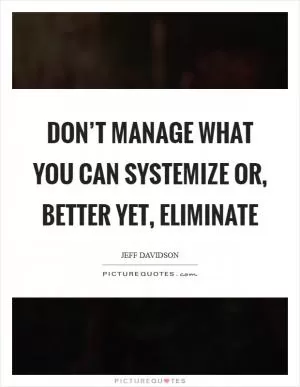 Don’t manage what you can systemize or, better yet, eliminate Picture Quote #1