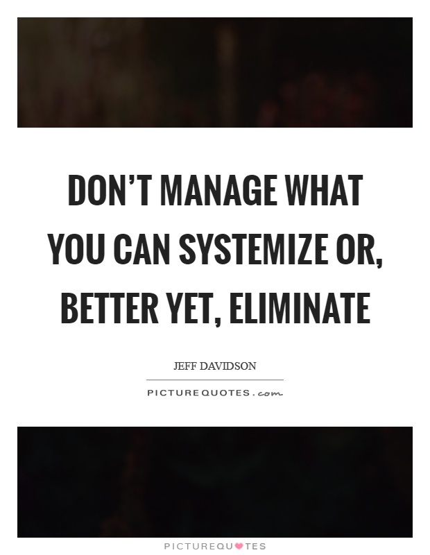 Don't manage what you can systemize or, better yet, eliminate Picture Quote #1