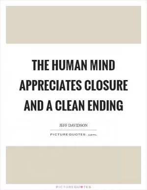 The human mind appreciates closure and a clean ending Picture Quote #1