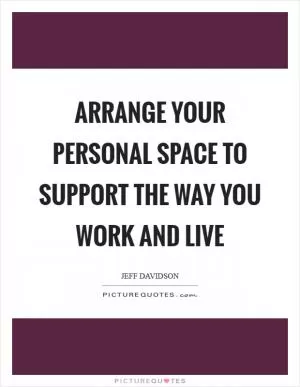 Arrange your personal space to support the way you work and live Picture Quote #1