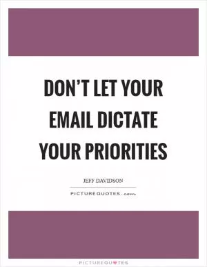 Don’t let your email dictate your priorities Picture Quote #1