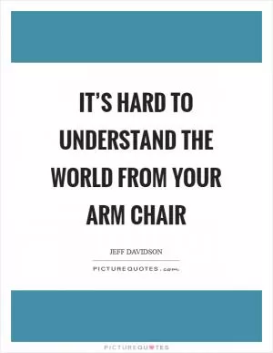 It’s hard to understand the world from your arm chair Picture Quote #1