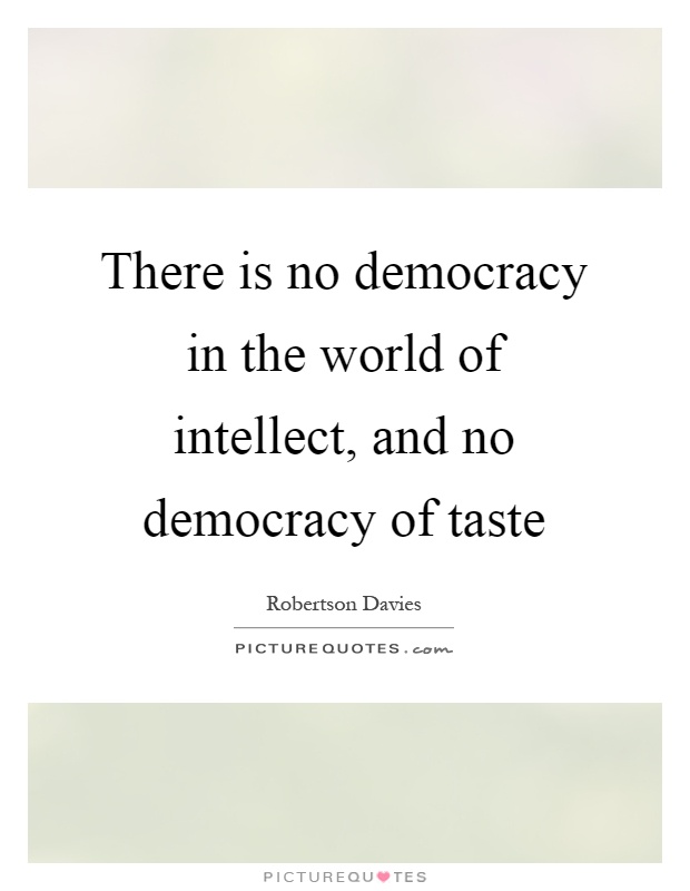 There is no democracy in the world of intellect, and no democracy of taste Picture Quote #1