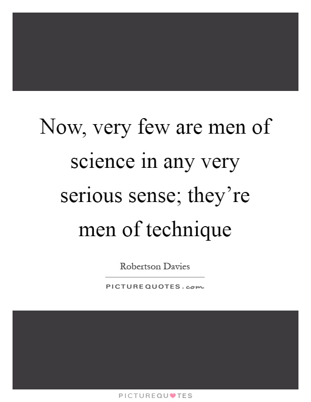 Now, very few are men of science in any very serious sense; they're men of technique Picture Quote #1