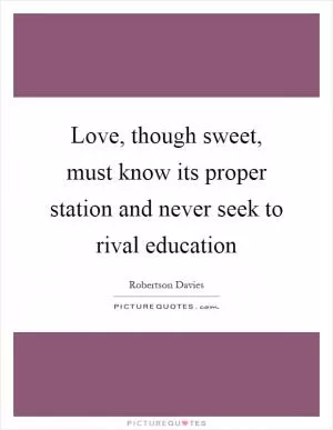 Love, though sweet, must know its proper station and never seek to rival education Picture Quote #1