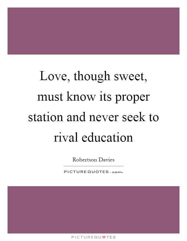 Love, though sweet, must know its proper station and never seek to rival education Picture Quote #1
