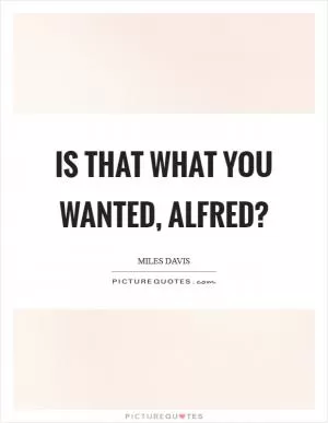 Is that what you wanted, alfred? Picture Quote #1