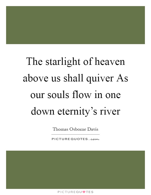 The starlight of heaven above us shall quiver As our souls flow in one down eternity's river Picture Quote #1