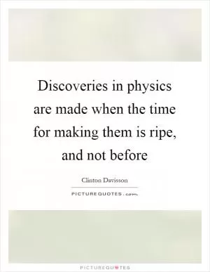 Discoveries in physics are made when the time for making them is ripe, and not before Picture Quote #1