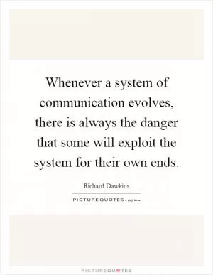 Whenever a system of communication evolves, there is always the danger that some will exploit the system for their own ends Picture Quote #1