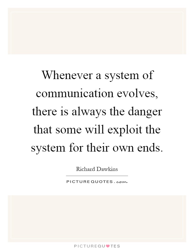 Whenever a system of communication evolves, there is always the danger that some will exploit the system for their own ends Picture Quote #1