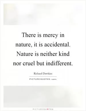 There is mercy in nature, it is accidental. Nature is neither kind nor cruel but indifferent Picture Quote #1