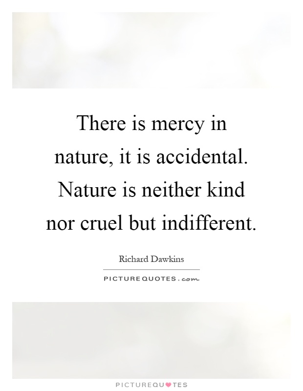 There is mercy in nature, it is accidental. Nature is neither kind nor cruel but indifferent Picture Quote #1