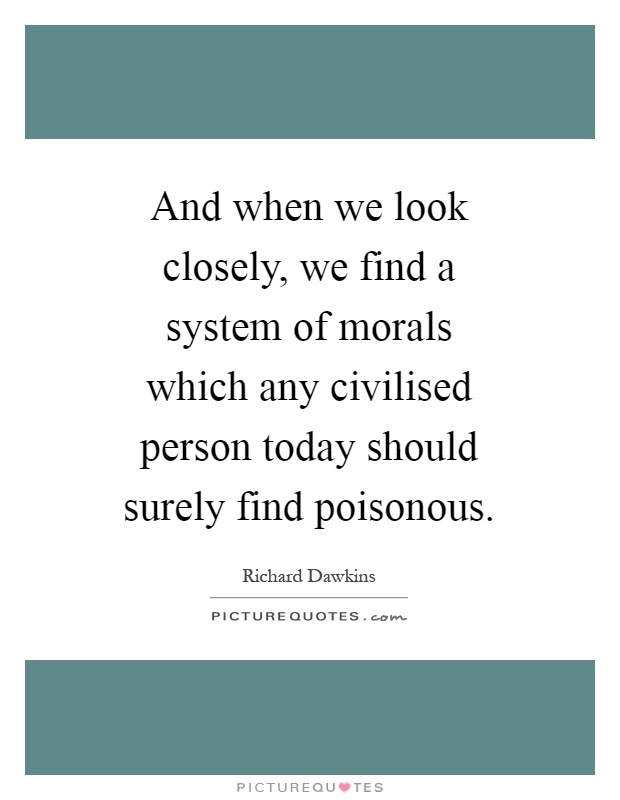 And when we look closely, we find a system of morals which any civilised person today should surely find poisonous Picture Quote #1