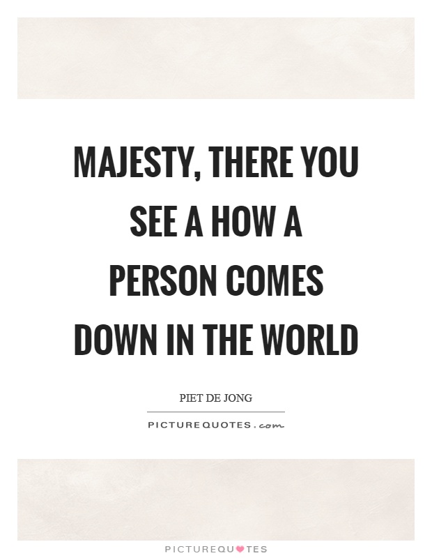 Majesty, there you see a how a person comes down in the world Picture Quote #1