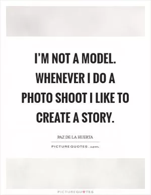 I’m not a model. Whenever I do a photo shoot I like to create a story Picture Quote #1