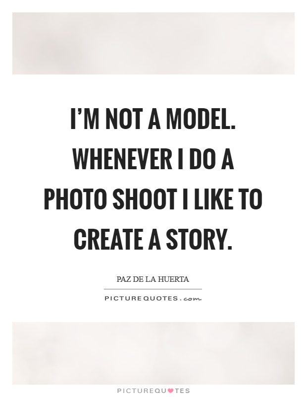 I'm not a model. Whenever I do a photo shoot I like to create a story Picture Quote #1