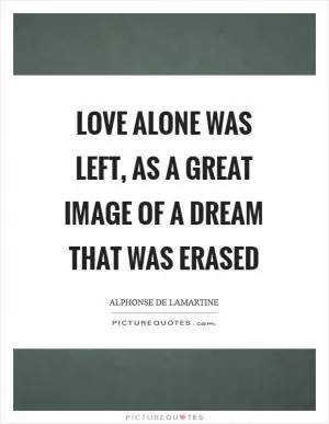 Love alone was left, as a great image of a dream that was erased Picture Quote #1