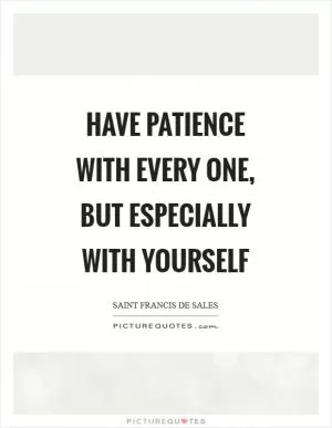 Have patience with every one, but especially with yourself Picture Quote #1
