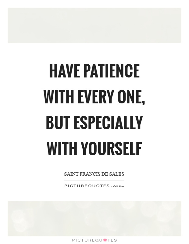 Have patience with every one, but especially with yourself Picture Quote #1