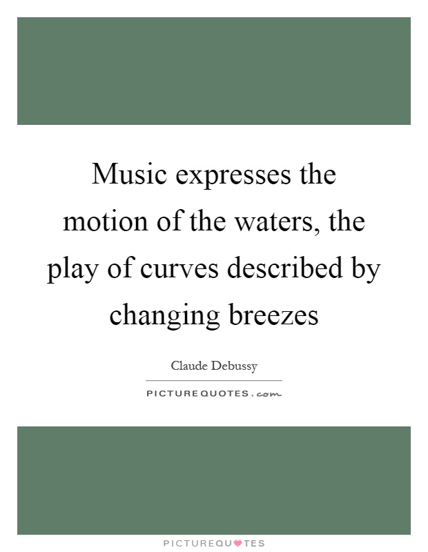 Music expresses the motion of the waters, the play of curves described by changing breezes Picture Quote #1