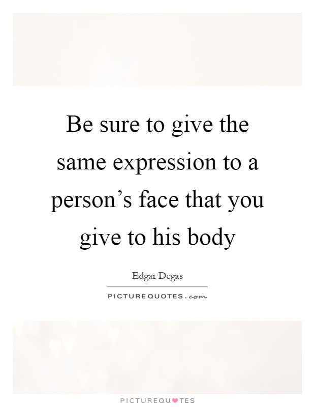 Be sure to give the same expression to a person's face that you give to his body Picture Quote #1