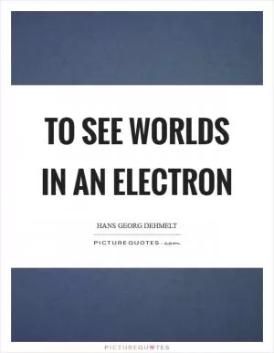 To see worlds in an electron Picture Quote #1