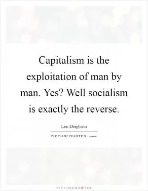 Capitalism is the exploitation of man by man. Yes? Well socialism is exactly the reverse Picture Quote #1