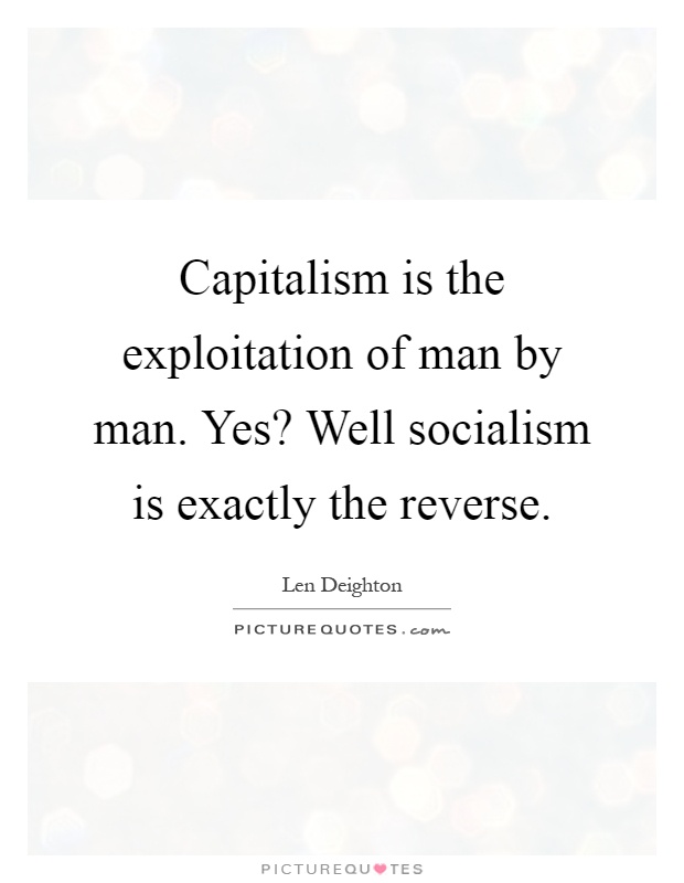 Capitalism is the exploitation of man by man. Yes? Well socialism is exactly the reverse Picture Quote #1