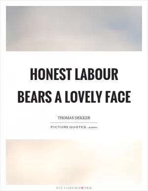 Honest labour bears a lovely face Picture Quote #1