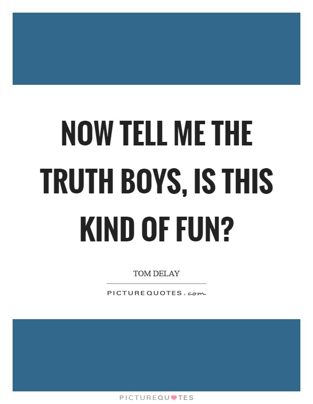 Now tell me the truth boys, is this kind of fun? Picture Quote #1