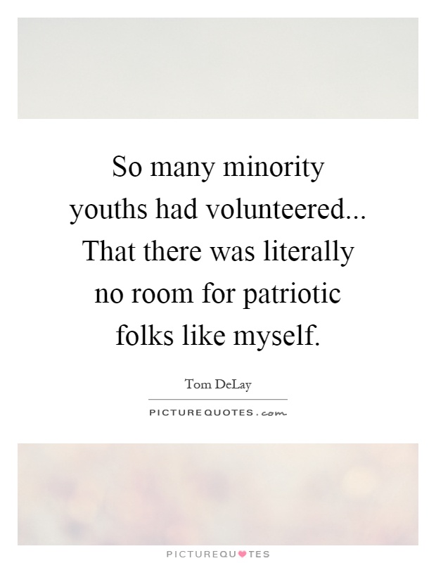 So many minority youths had volunteered... That there was literally no room for patriotic folks like myself Picture Quote #1