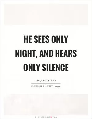 He sees only night, and hears only silence Picture Quote #1