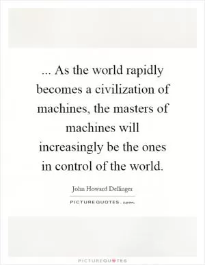 ... As the world rapidly becomes a civilization of machines, the masters of machines will increasingly be the ones in control of the world Picture Quote #1