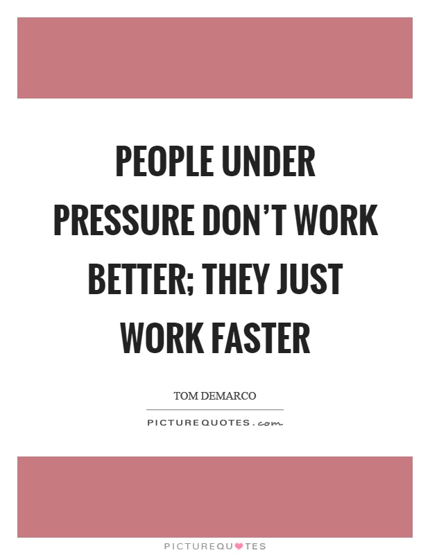 People under pressure don't work better; they just work faster Picture Quote #1