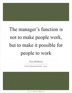 The manager’s function is not to make people work, but to make it possible for people to work Picture Quote #1