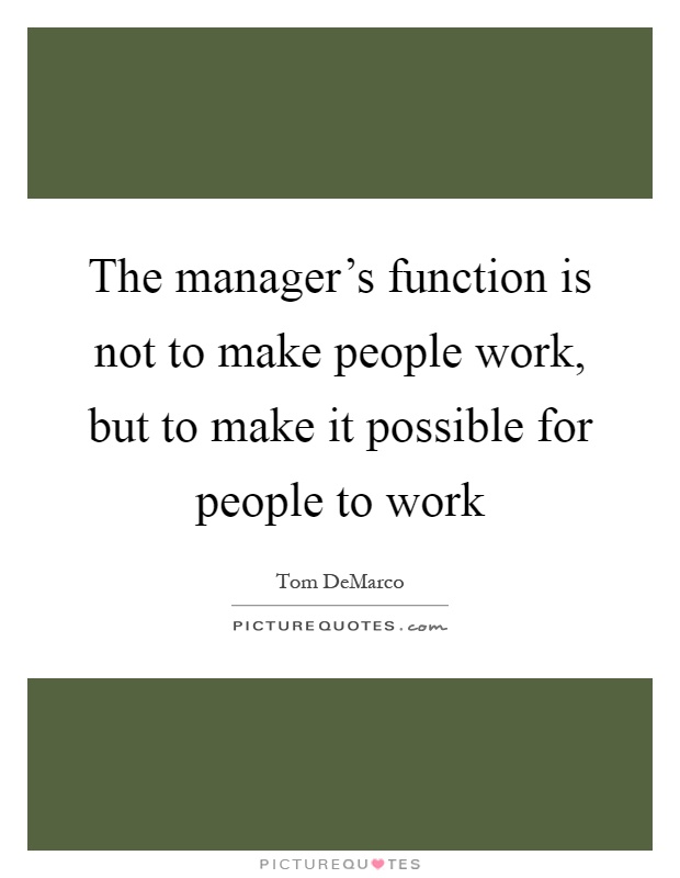The manager's function is not to make people work, but to make it possible for people to work Picture Quote #1